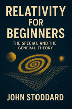 Relativity for Beginners, The Special And The General Theory by John Stoddard Book Cover