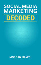 Social Media Marketing Decoded by Morgan Hayes - Book Summary